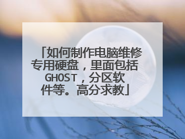 如何制作电脑维修专用硬盘,里面包括GHOST,分区软件等。高分求教
