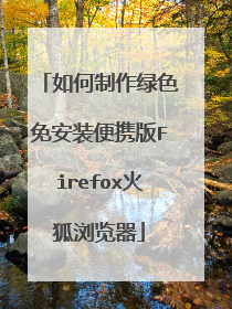 如何制作绿色免安装便携版Firefox火狐浏览器