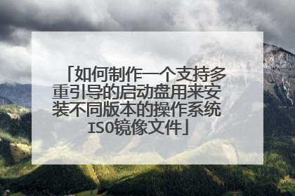 如何制作一个支持多重引导的启动盘用来安装不同版本的操作系统ISO镜像文件