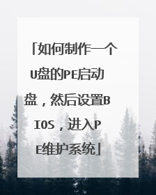 如何制作一个U盘的PE启动盘,然后设置BIOS,进入PE维护系统