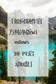 如何制作官方纯净版Windows 10 PE启动U盘