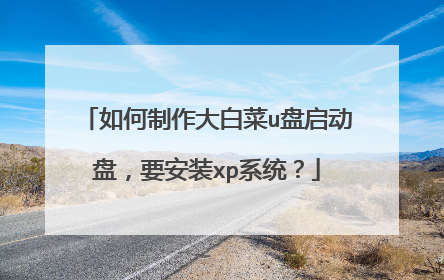 如何制作大白菜u盘启动盘,要安装xp系统?