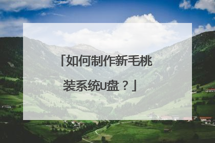 如何制作新毛桃装系统U盘?