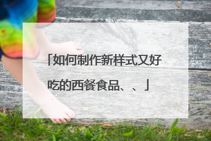 如何制作新样式又好吃的西餐食品、、
