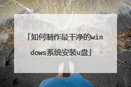 如何制作最干净的windows系统安装u盘
