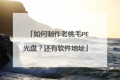 如何制作老桃毛PE光盘?还有软件地址