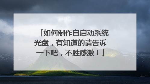 如何制作自启动系统光盘，有知道的请告诉一下吧，不胜感激！