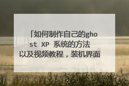 如何制作自己的ghost XP 系统的方法以及视频教程,装机界面出现自己希望看到的字
