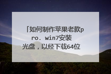 如何制作苹果老款pro. win7安装光盘,以经下载64位镜像文件,求详细步骤!急。在线等,
