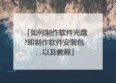 如何制作软件光盘?即制作软件安装包..以及教程