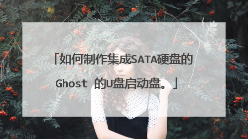 如何制作集成SATA硬盘的Ghost 的U盘启动盘。