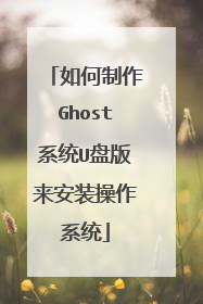如何制作Ghost系统U盘版来安装操作系统