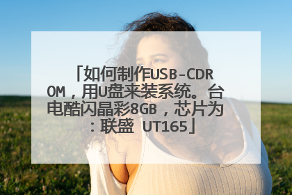 如何制作USB-CDROM,用U盘来装系统。台电酷闪晶彩8GB,芯片为:联盛 UT165