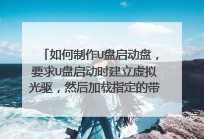 如何制作U盘启动盘,要求U盘启动时建立虚拟光驱,然后加载指定的带启动的iso文件