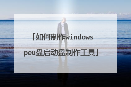 如何制作windows peu盘启动盘制作工具