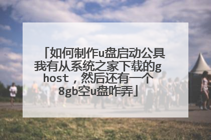 如何制作u盘启动公具我有从系统之家下载的ghost,然后还有一个8gb空u盘咋弄