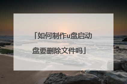 如何制作u盘启动盘要删除文件吗