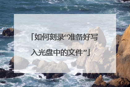 如何刻录“准备好写入光盘中的文件”