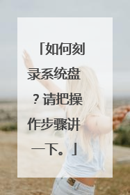 如何刻录系统盘?请把操作步骤讲一下。
