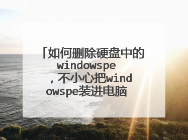 如何删除硬盘中的windowspe，不小心把windowspe装进电脑了，开机就进入pe界面，如何删除。