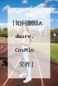 如何删除Adware.CnsMin 文件