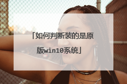 如何判断装的是原版win10系统