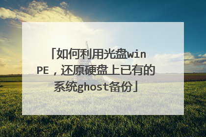 如何利用光盘win PE,还原硬盘上已有的系统ghost备份