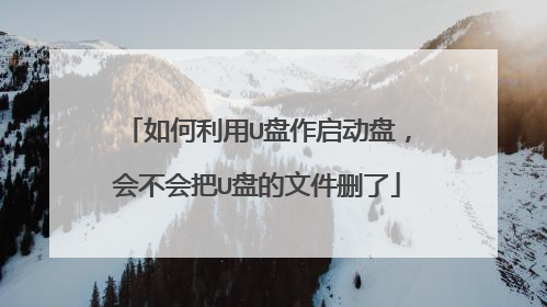 如何利用U盘作启动盘,会不会把U盘的文件删了