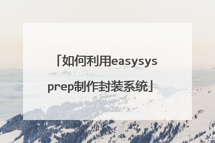 如何利用easysysprep制作封装系统