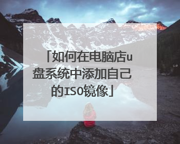 如何在电脑店u盘系统中添加自己的ISO镜像