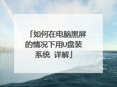 如何在电脑黑屏的情况下用U盘装系统 详解