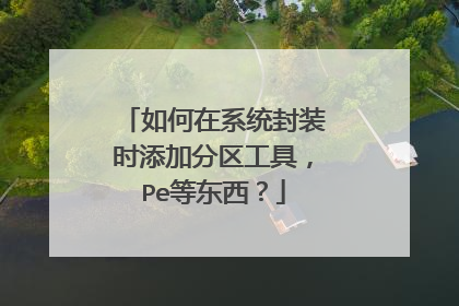 如何在系统封装时添加分区工具，Pe等东西？