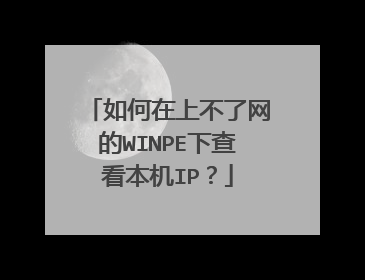 如何在上不了网的WINPE下查看本机IP？