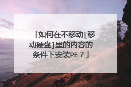 如何在不移动[移动硬盘]里的内容的条件下安装PE？