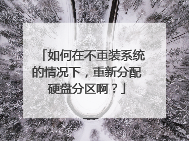 如何在不重装系统的情况下,重新分配硬盘分区啊?