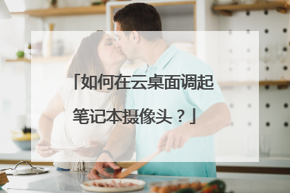如何在云桌面调起笔记本摄像头?