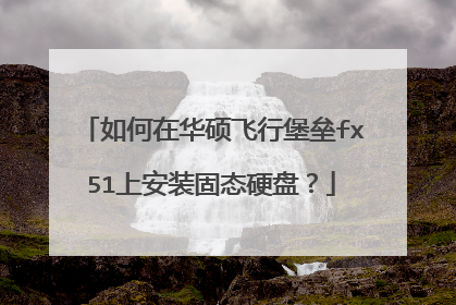 如何在华硕飞行堡垒fx51上安装固态硬盘?