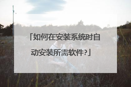 如何在安装系统时自动安装所需软件?