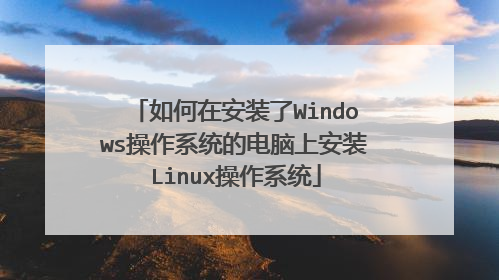 如何在安装了Windows操作系统的电脑上安装Linux操作系统