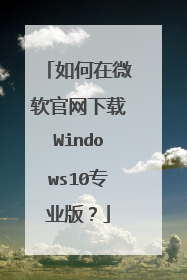 如何在微软官网下载Windows10专业版？