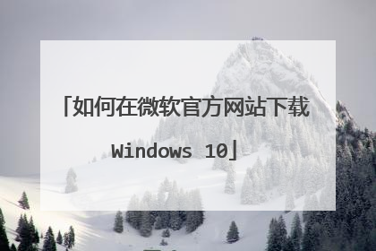 如何在微软官方网站下载Windows 10