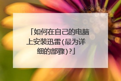 如何在自己的电脑上安装迅雷(最为详细的部骤)?