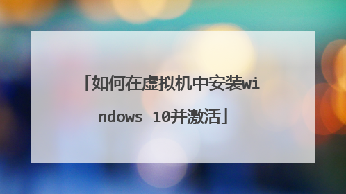 如何在虚拟机中安装windows 10并激活
