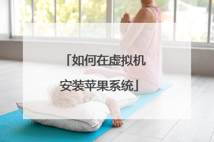 如何在虚拟机安装苹果系统