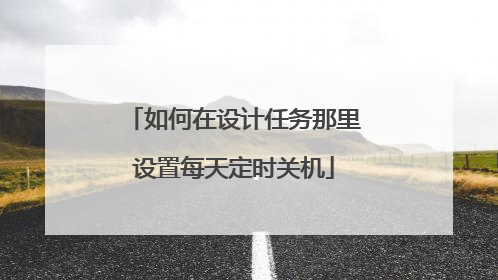 如何在设计任务那里设置每天定时关机