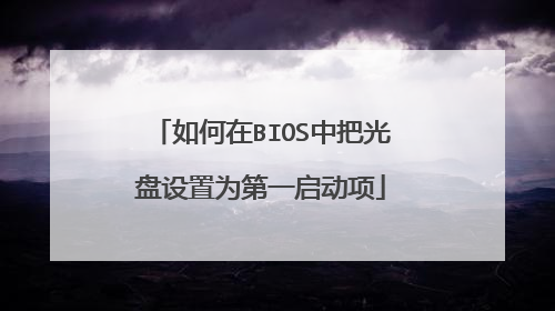 如何在BIOS中把光盘设置为第一启动项