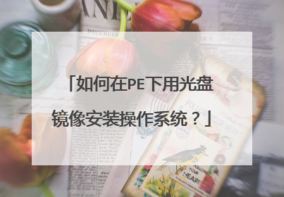 如何在PE下用光盘镜像安装操作系统?