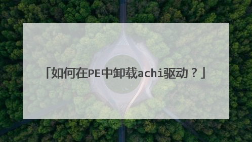 如何在PE中卸载achi驱动？
