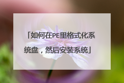如何在PE里格式化系统盘,然后安装系统