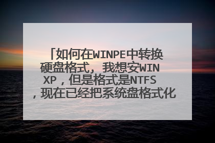 如何在WINPE中转换硬盘格式, 我想安WINXP，但是格式是NTFS，现在已经把系统盘格式化了，还是NTFS格式的